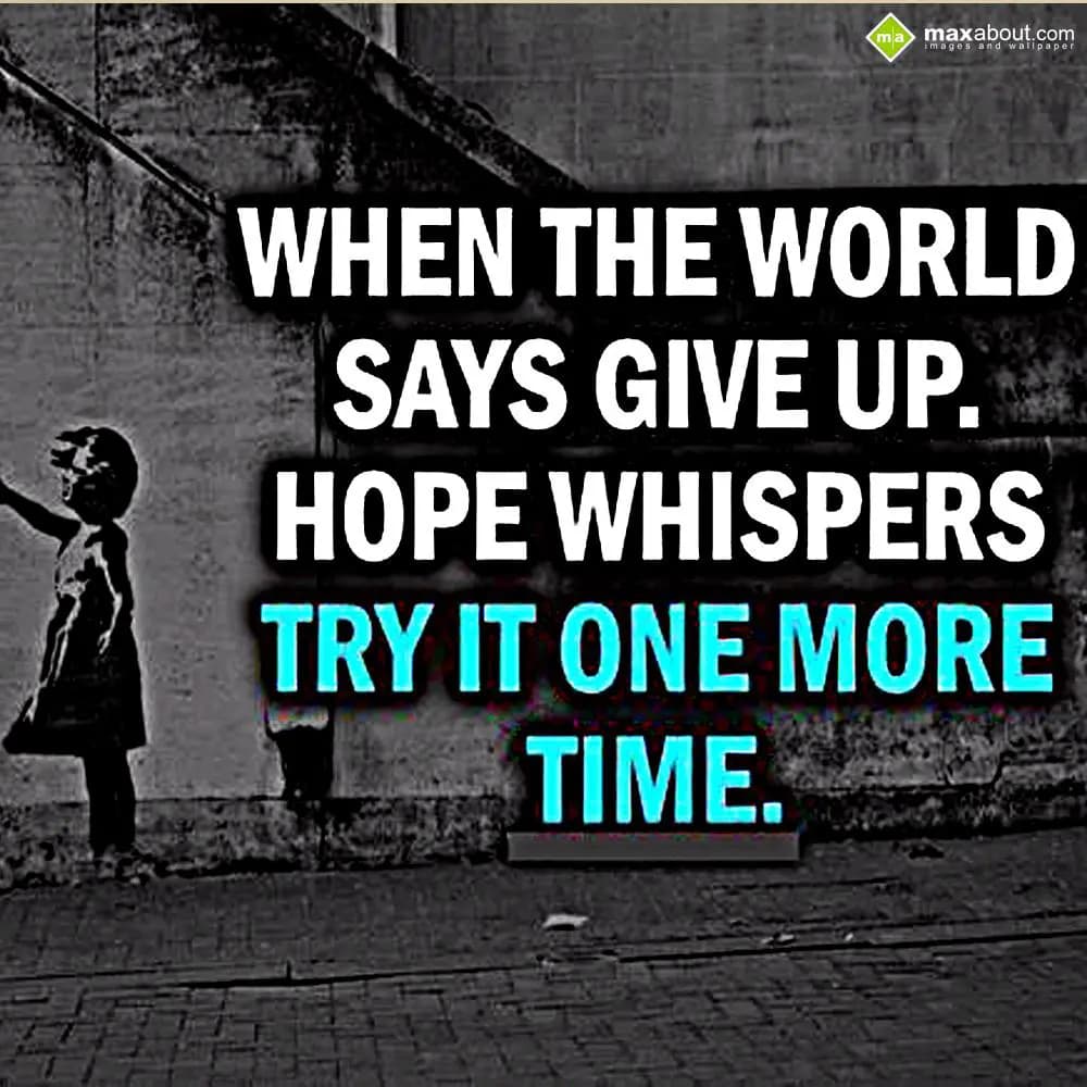 When the world 
Says give up.
Hope whispers try 