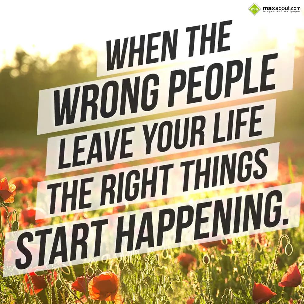 When the wrong people
Leave your life
The right 