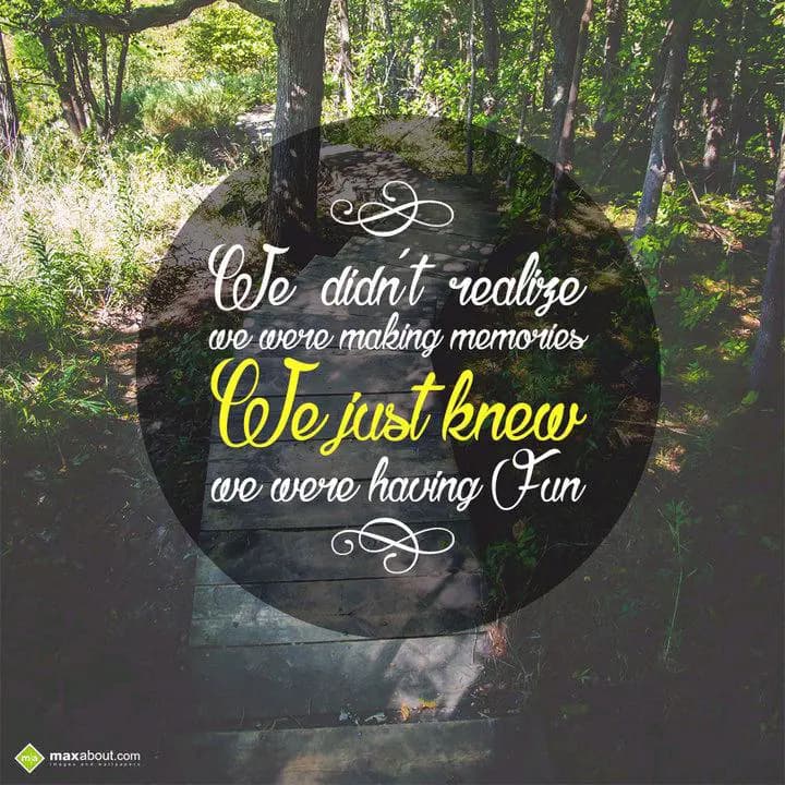 We didn't realize
We were making memories
We jus