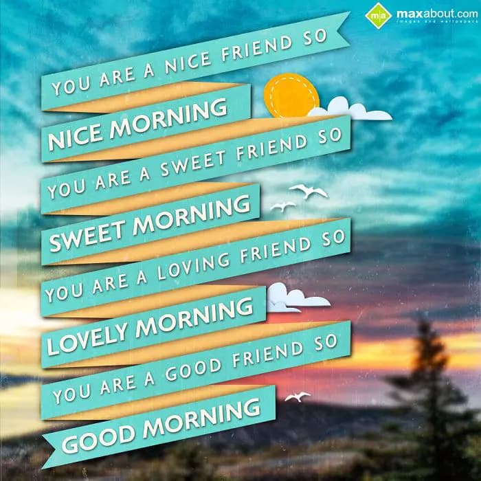 You are a nice friend so.
Nice morning.
You are a 
