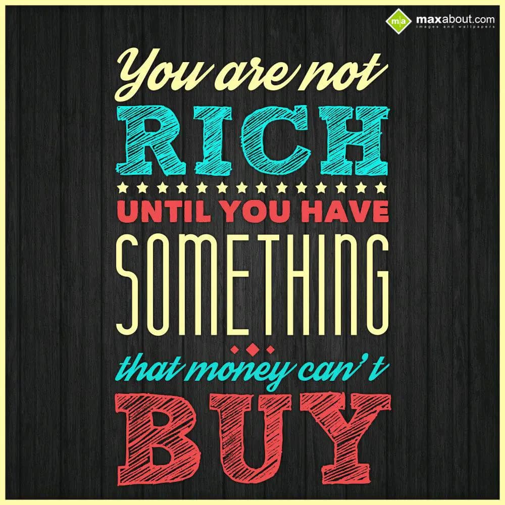 You are not rich until you have some thing that mo