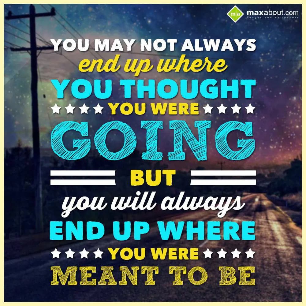 You may not always end up where you thought you we