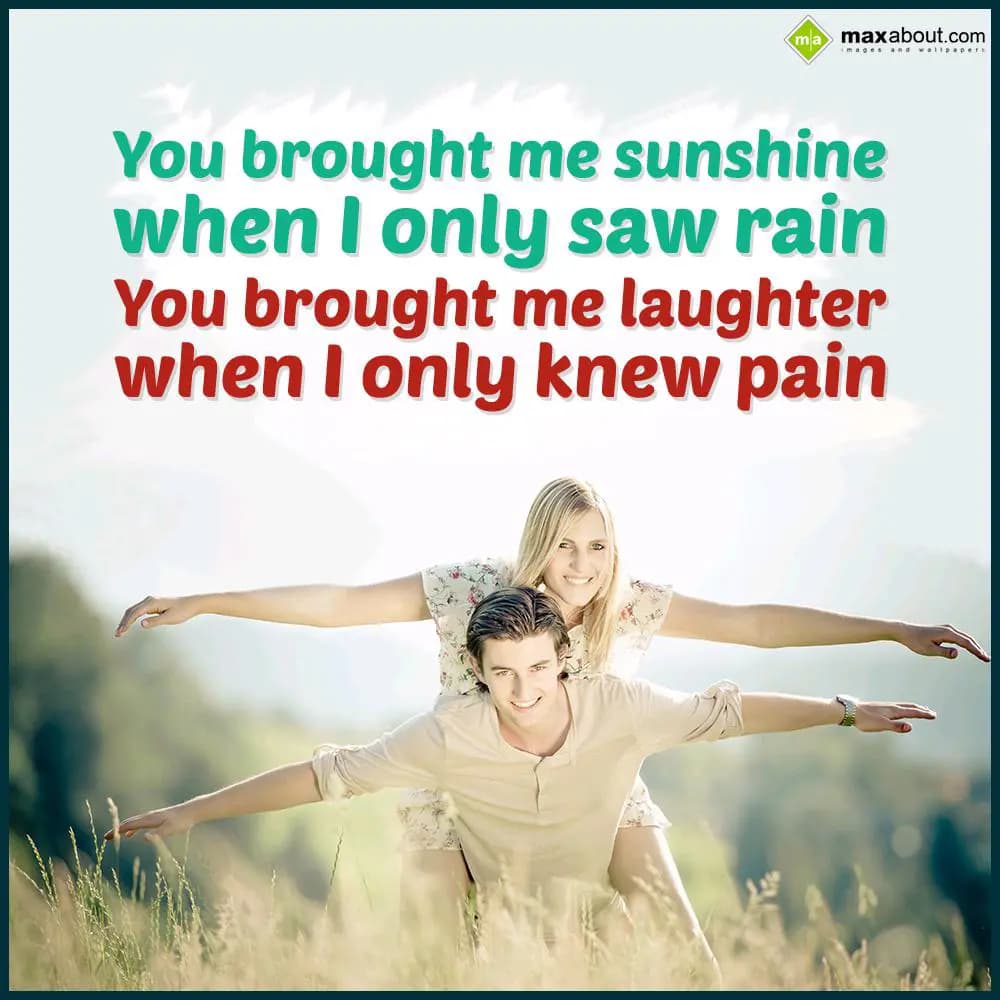 You brought me sunshine,
When I only saw rain,
Y