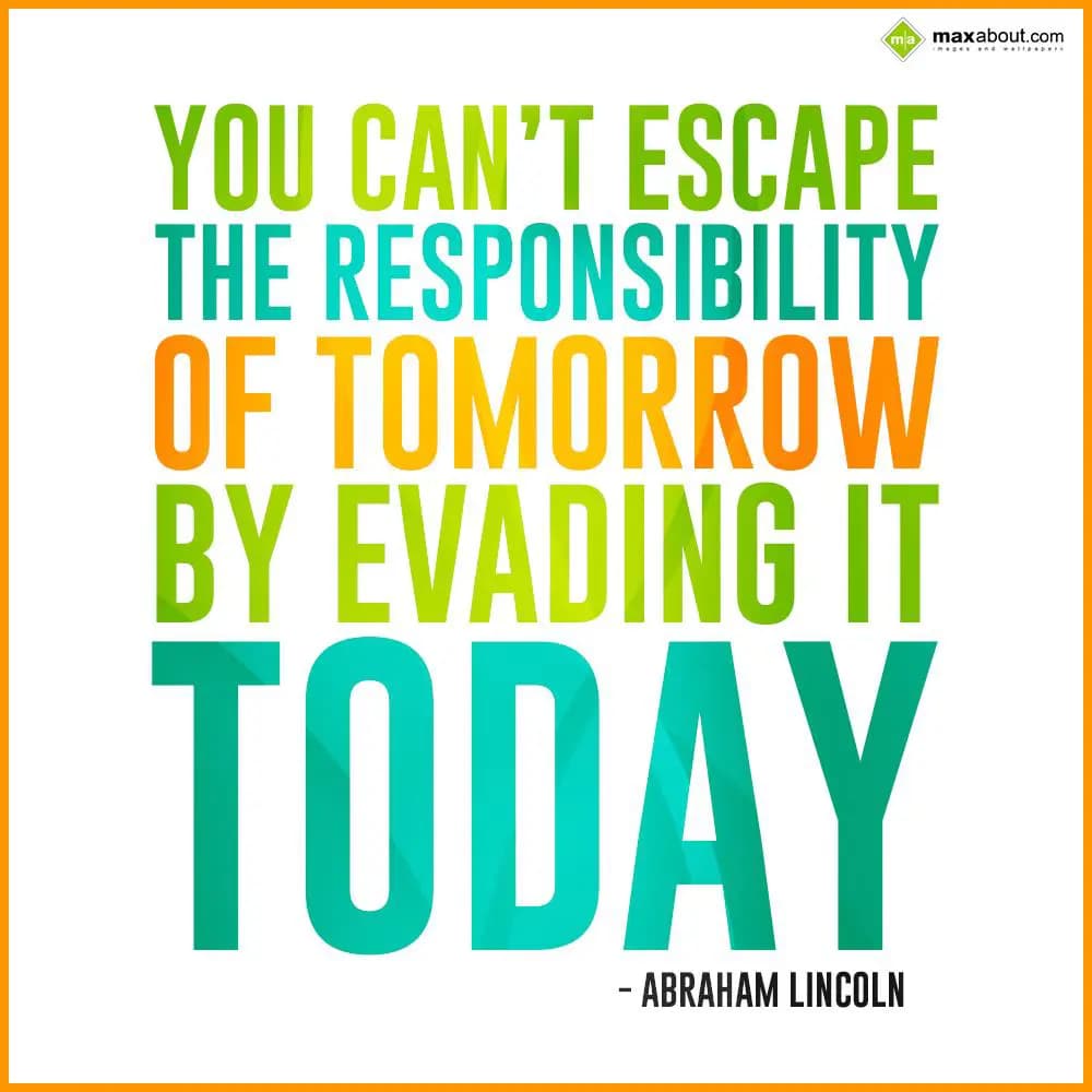You can't escape the responsibility of tomorrow by