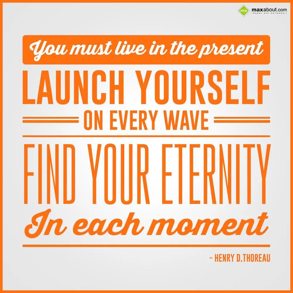 You must live in the present, launch yourself on e