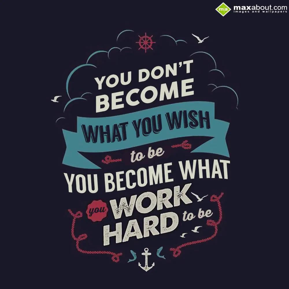 You Don't Become
What You Wish To Be
You Become 