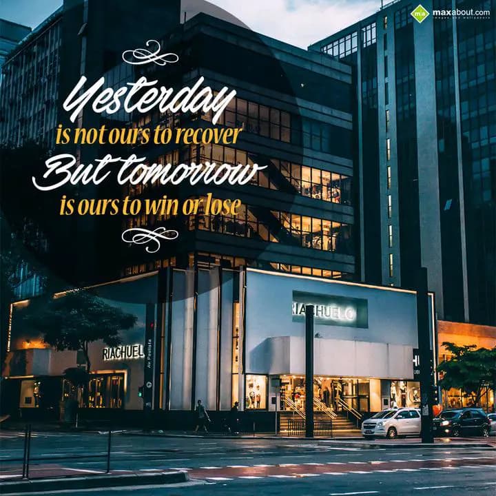 Yesterday is not ours to recover,
But, tomorrow i