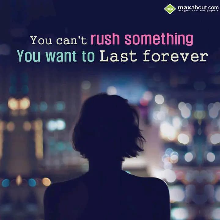 You can't rush something
You want to last forever