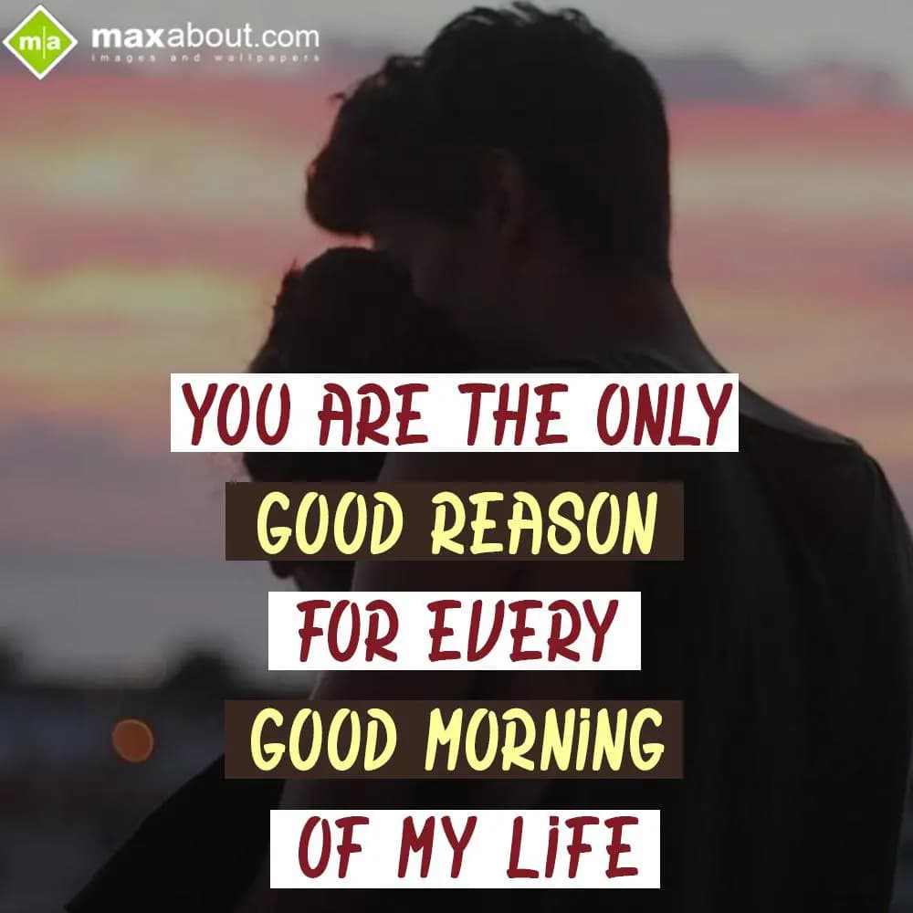 You Are The Only Good Reason For Every Good Mornin