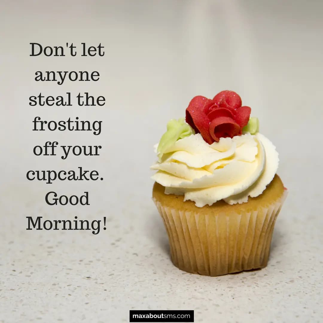 Don't let anyone steal the frosting off your cupca