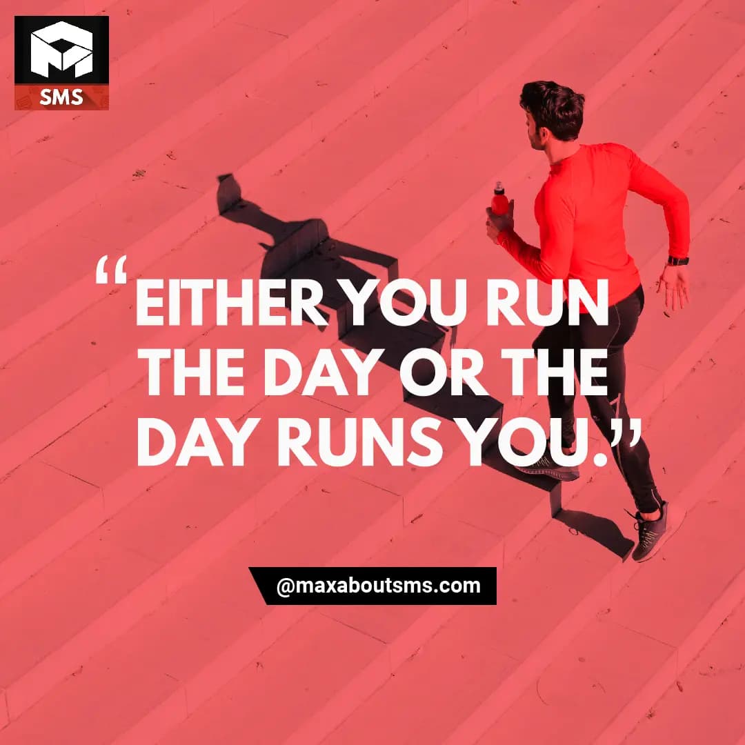 "Either you run the day or the day runs you"