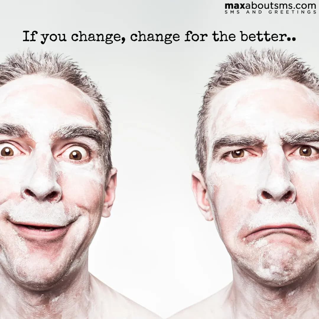 If you change, change for the better..
Good After