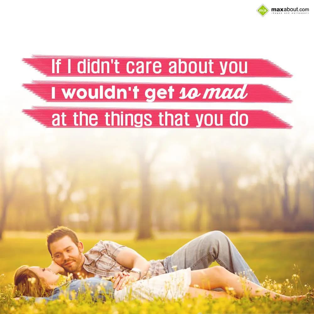 If I didn't care about you I wouldn't get so mad a