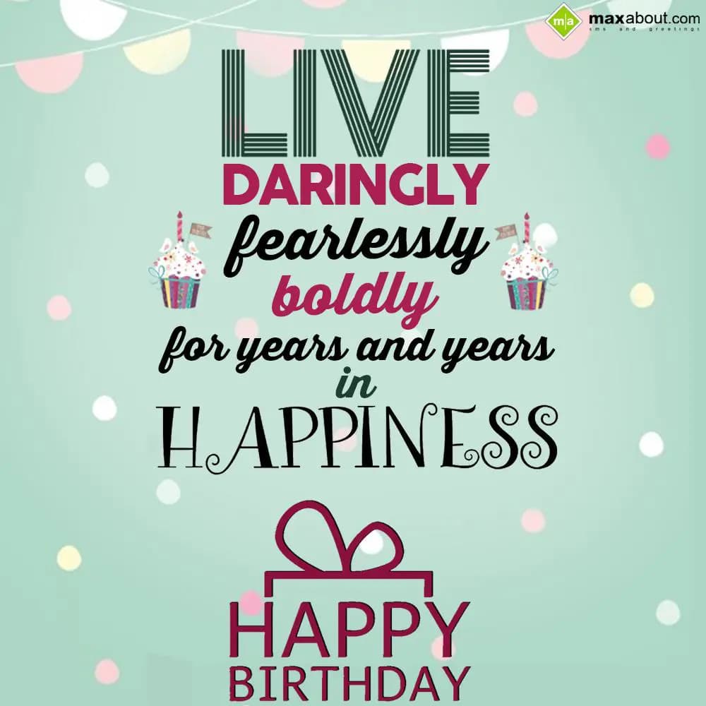 Live daringly, fearlessly, boldly for years and ye