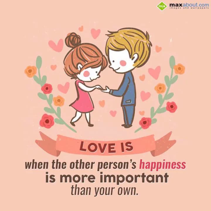 Love is
when the other person's happiness
is mo
