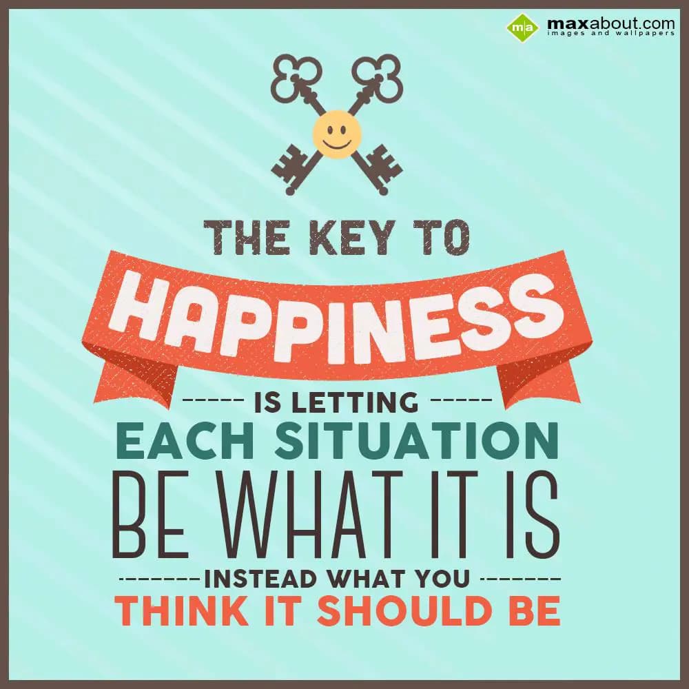 The key to Happiness is letting each situation. Be