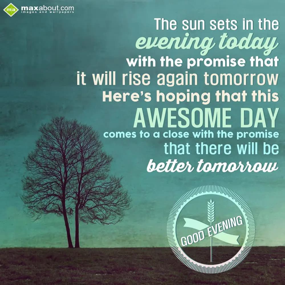 The sun sets in the evening today with the promise