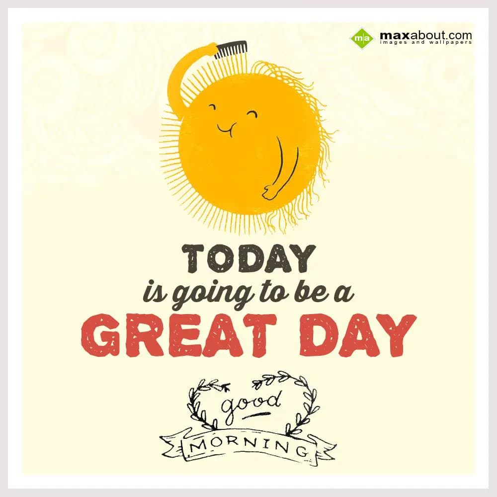 Today is going to be a great day!! Good morning!!