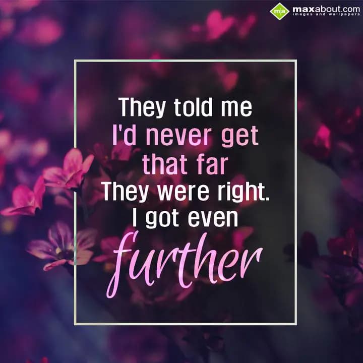 They told me I'd never get that far,
They were ri