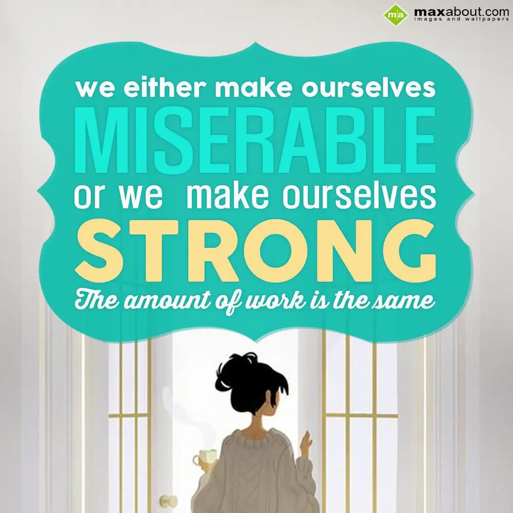 We either make ourselves miserable
Or we make our