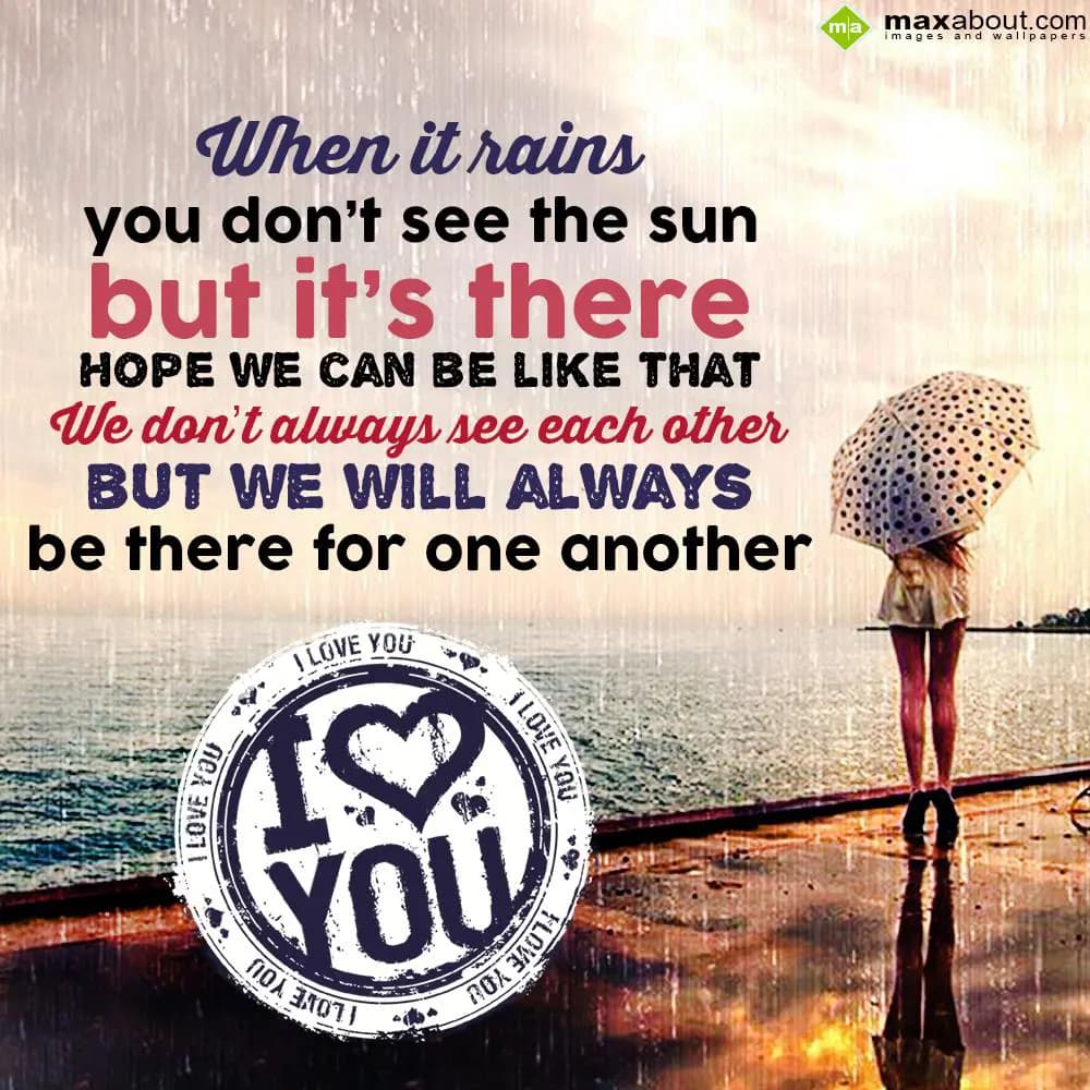 When it rains you don't see the sun but its there,