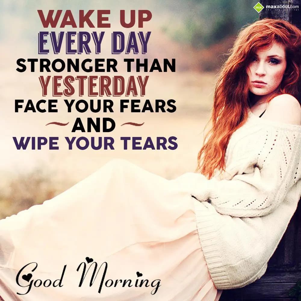 Wake up everyday stronger than yesterday. Face you