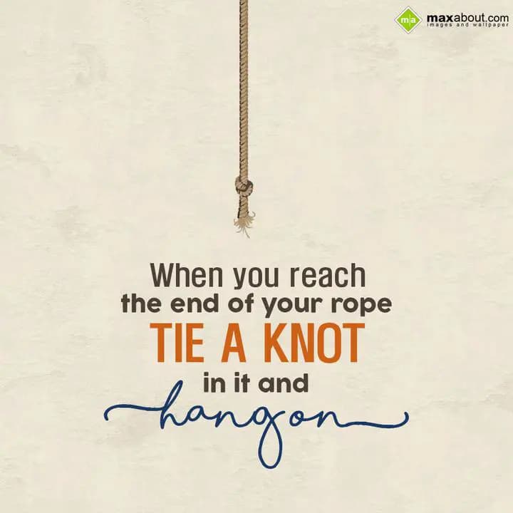 When you reach
the end of your rope'
TIE A KNOT